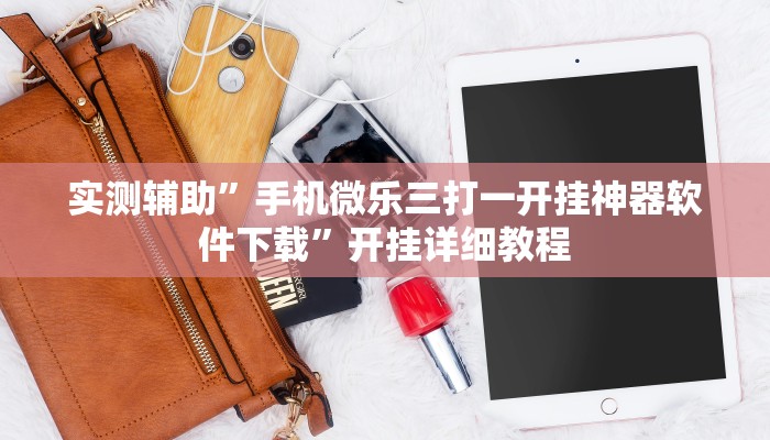 实测辅助”手机微乐三打一开挂神器软件下载”开挂详细教程