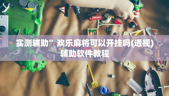 开挂辅助工具“决胜麻将小程序开挂神器软件下载”其实确实有挂
