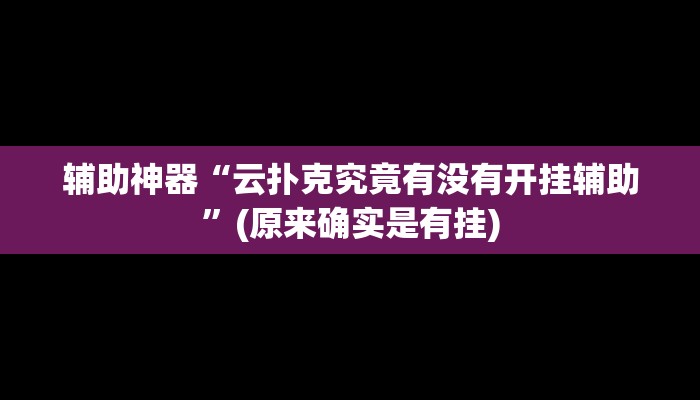 辅助神器“云扑克究竟有没有开挂辅助”(原来确实是有挂)