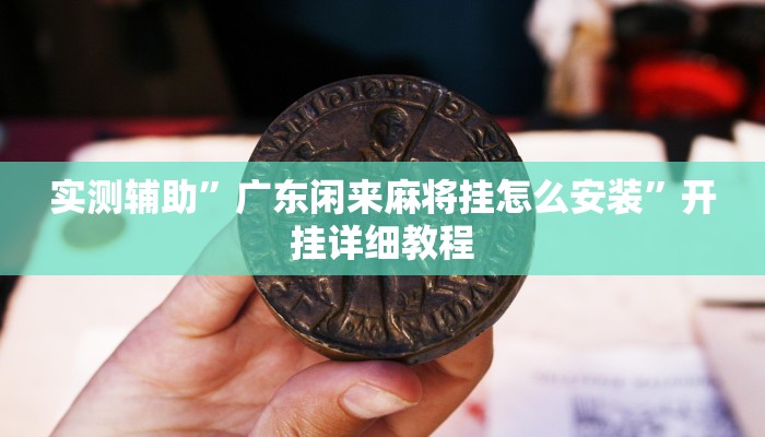 实测辅助”广东闲来麻将挂怎么安装”开挂详细教程