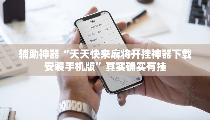 辅助神器“天天快来麻将开挂神器下载安装手机版”其实确实有挂