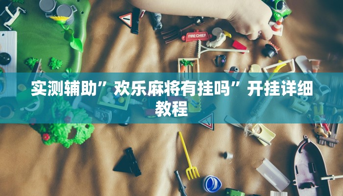 实测辅助”欢乐麻将有挂吗”开挂详细教程