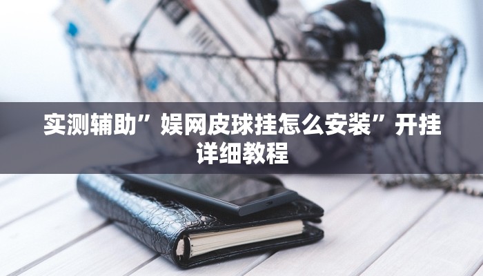 实测辅助”娱网皮球挂怎么安装”开挂详细教程