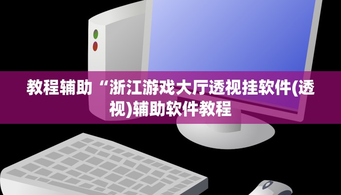 教程辅助“浙江游戏大厅透视挂软件(透视)辅助软件教程