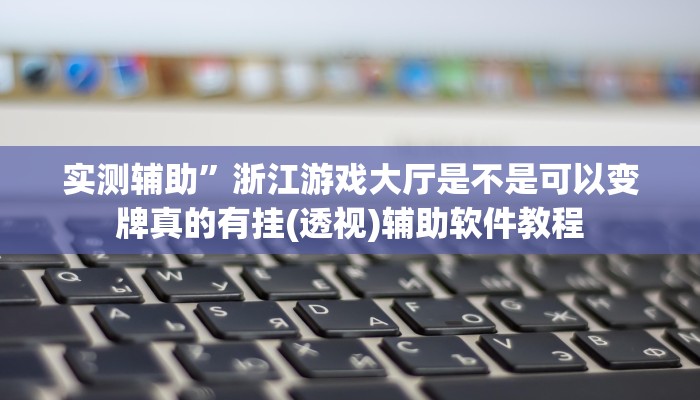实测辅助”浙江游戏大厅是不是可以变牌真的有挂(透视)辅助软件教程
