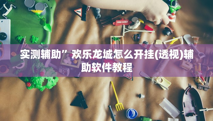 实测辅助”欢乐龙城怎么开挂(透视)辅助软件教程