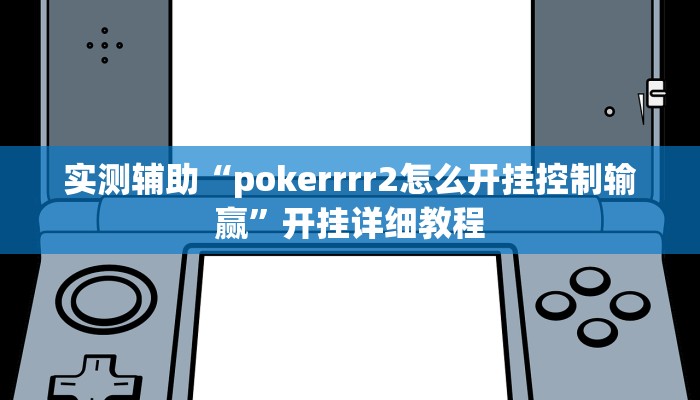 实测辅助“pokerrrr2怎么开挂控制输赢”开挂详细教程