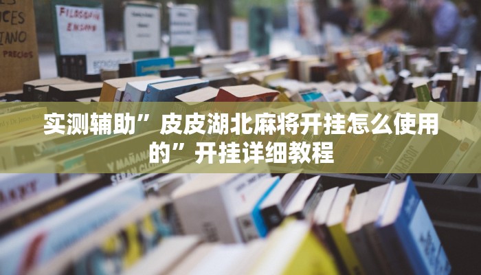 实测辅助”皮皮湖北麻将开挂怎么使用的”开挂详细教程