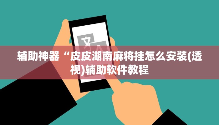 辅助神器“皮皮湖南麻将挂怎么安装(透视)辅助软件教程