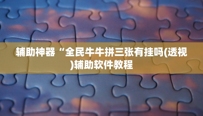 辅助神器“全民牛牛拼三张有挂吗(透视)辅助软件教程
