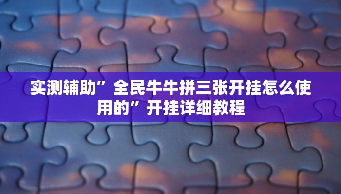 实测辅助”全民牛牛拼三张开挂怎么使用的”开挂详细教程