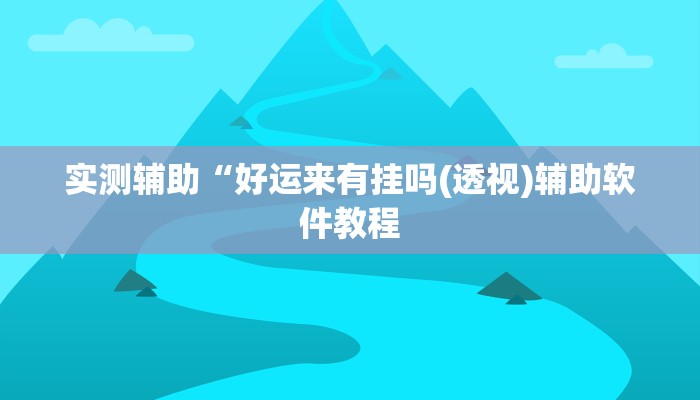 实测辅助“好运来有挂吗(透视)辅助软件教程