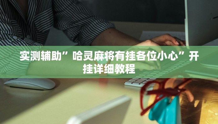 实测辅助”哈灵麻将有挂各位小心”开挂详细教程