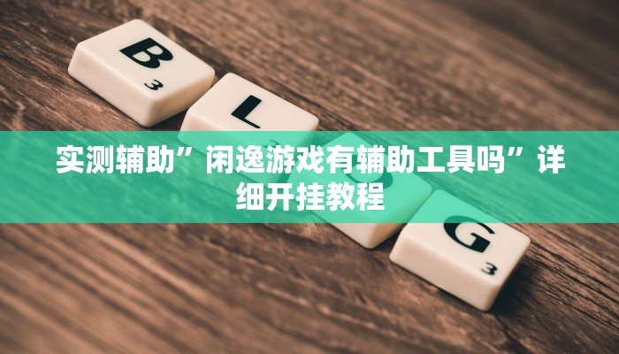 实测辅助”闲逸游戏有辅助工具吗”详细开挂教程
