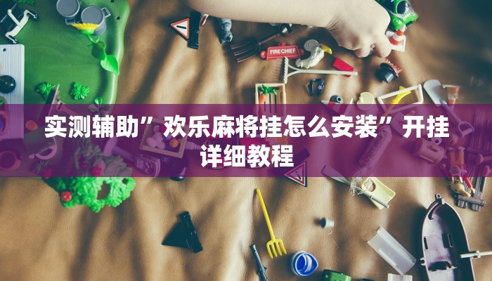 实测辅助”欢乐麻将挂怎么安装”开挂详细教程