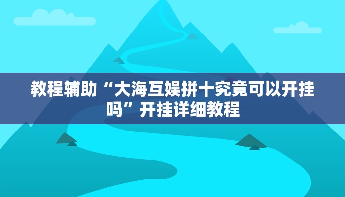 教程辅助“大海互娱拼十究竟可以开挂吗”开挂详细教程