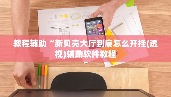教程辅助“新贝壳大厅到底怎么开挂(透视)辅助软件教程